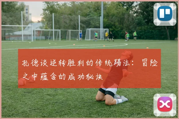 孔德谈逆转胜利的传统踢法：冒险之中蕴含的成功秘诀