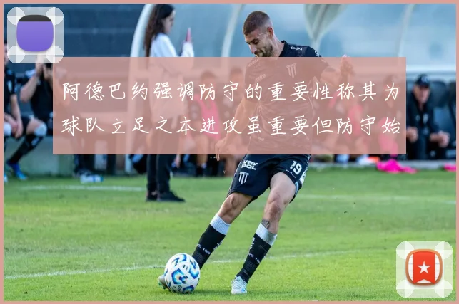 阿德巴约强调防守的重要性称其为球队立足之本进攻虽重要但防守始终是核心