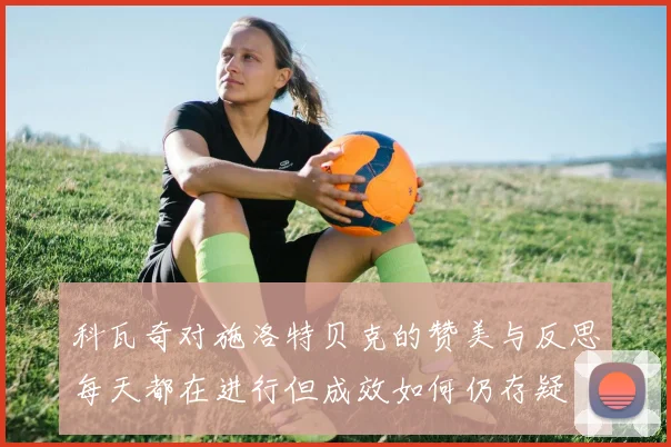 科瓦奇对施洛特贝克的赞美与反思每天都在进行但成效如何仍存疑