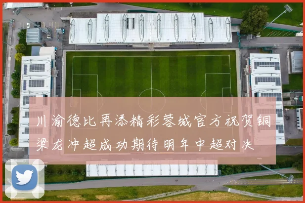 川渝德比再添精彩蓉城官方祝贺铜梁龙冲超成功期待明年中超对决