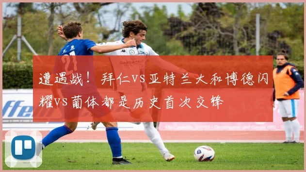 遭遇战！拜仁vs亚特兰大和博德闪耀vs葡体都是历史首次交锋