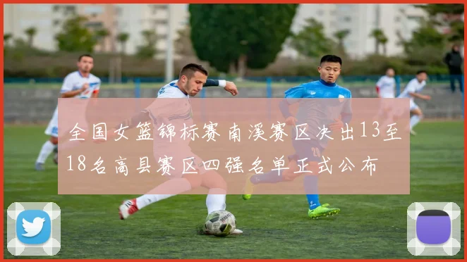 全国女篮锦标赛南溪赛区决出13至18名高县赛区四强名单正式公布