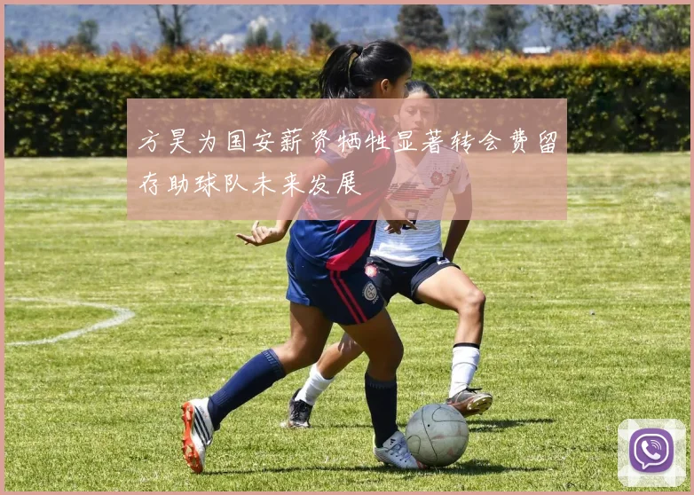 方昊为国安薪资牺牲显著转会费留存助球队未来发展