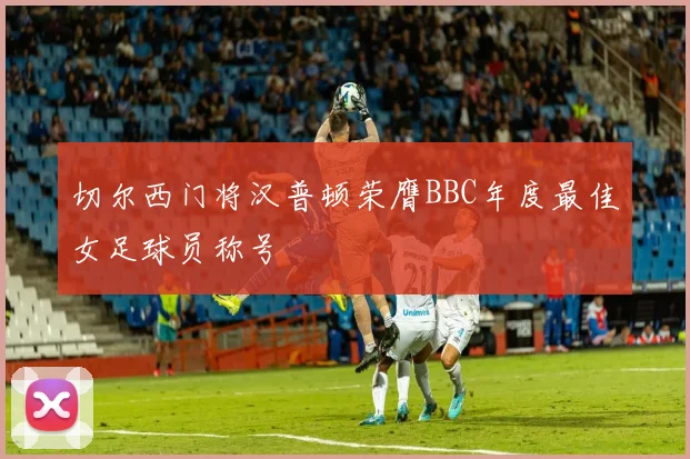 切尔西门将汉普顿荣膺BBC年度最佳女足球员称号